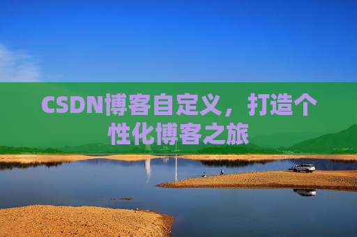 CSDN博客自定义,打造个性化博客之旅