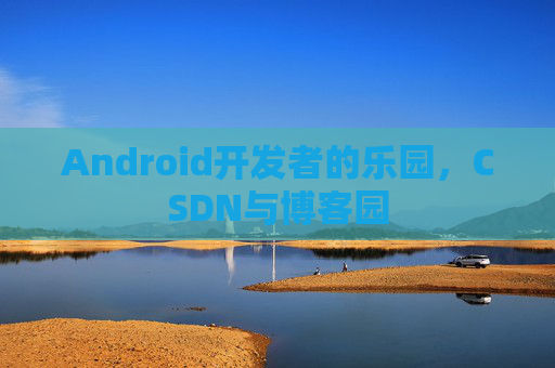 Android开发者的乐园,CSDN与博客园