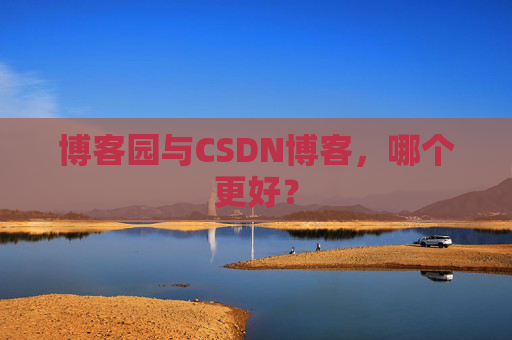 博客园与CSDN博客,哪个更好?
