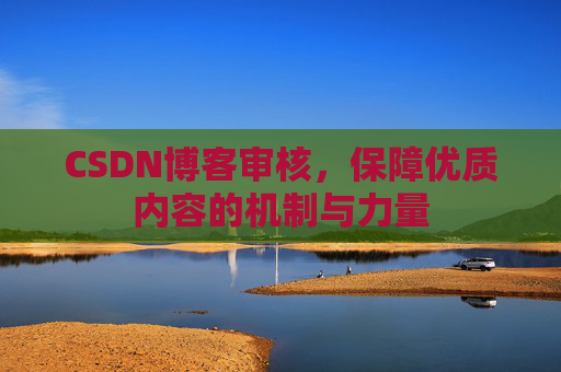 CSDN博客审核，保障优质内容的机制与力量